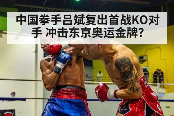 中国拳手吕斌复出首战KO对手 冲击东京奥运金牌?
