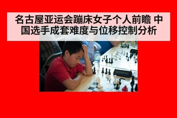 名古屋亚运会蹦床女子个人前瞻 中国选手成套难度与位移控制分析