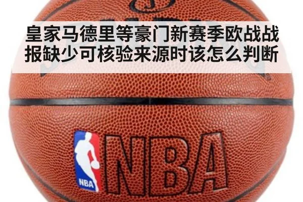 皇家马德里等豪门新赛季欧战战报缺少可核验来源时该怎么判断