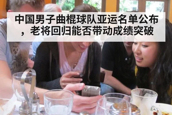 中国男子曲棍球队亚运名单公布，老将回归能否带动成绩突破