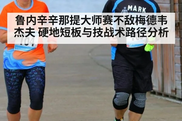 鲁内辛辛那提大师赛不敌梅德韦杰夫 硬地短板与技战术路径分析
