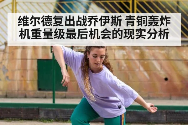 维尔德复出战乔伊斯 青铜轰炸机重量级最后机会的现实分析
