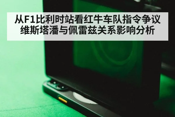 从F1比利时站看红牛车队指令争议 维斯塔潘与佩雷兹关系影响分析